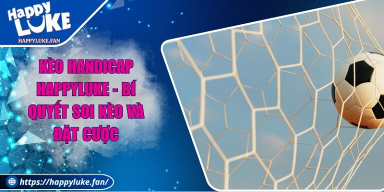 Kèo Handicap Happyluke - Bí Quyết Soi Kèo Và Đặt Cược