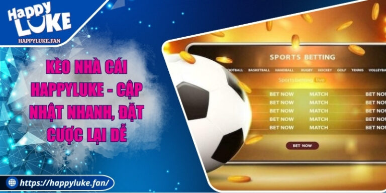 Kèo Nhà Cái Happyluke - Cập Nhật Nhanh, Đặt Cược Lại Dễ