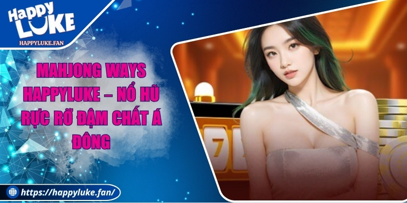Mahjong Ways Happyluke – Nổ Hũ Rực Rỡ Đậm Chất Á Đông