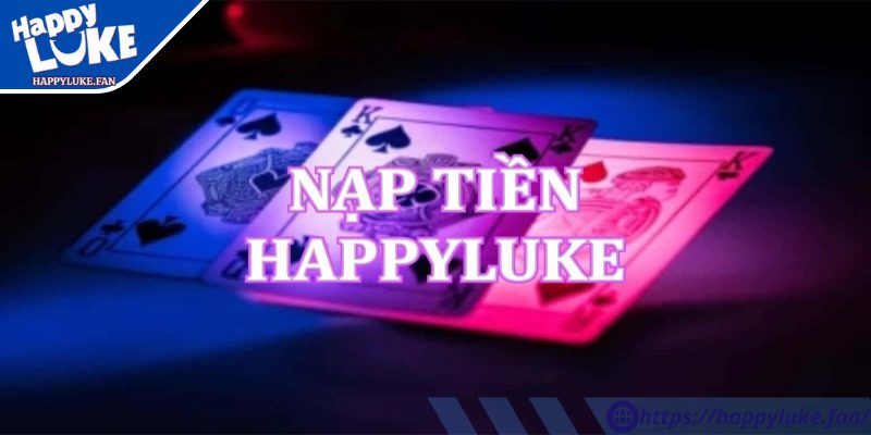 Nạp Rút Tiền Happyluke 1 Người chơi cần nắm rõ quy trình nạp rút tiền Happyluke